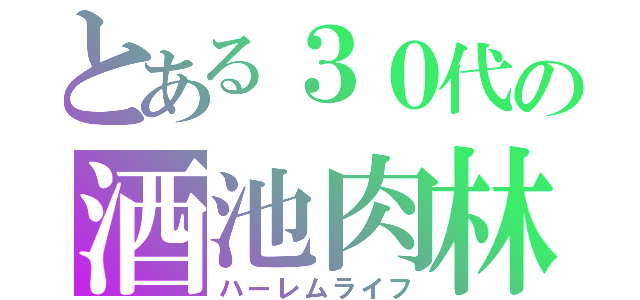 とある３０代の酒池肉林（ハーレムライフ）