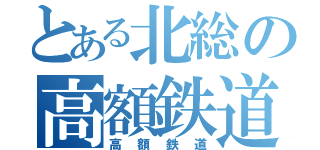 とある北総の高額鉄道（高額鉄道）