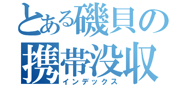 とある磯貝の携帯没収（インデックス）