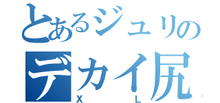 とあるジュリのデカイ尻（ＸＬ）