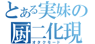 とある実妹の厨二化現象（オタクモード）