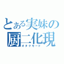 とある実妹の厨二化現象（オタクモード）