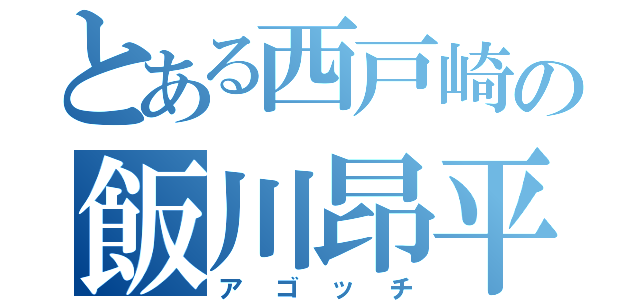 とある西戸崎の飯川昂平（アゴッチ）