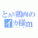 とある鶏肉のイカ様ｍ９（くコ：彡）