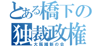 とある橋下の独裁政権（大阪維新の会）