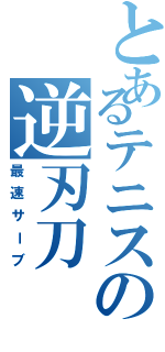 とあるテニスの逆刃刀（最速サーブ）