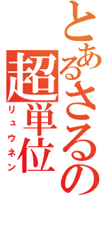 とあるさるの超単位（リュウネン）