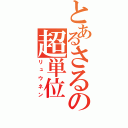 とあるさるの超単位（リュウネン）