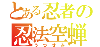 とある忍者の忍法空蝉（うつせみ）