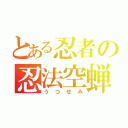 とある忍者の忍法空蝉（うつせみ）