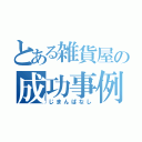 とある雑貨屋の成功事例（じまんばなし）