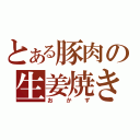 とある豚肉の生姜焼き（おかず）