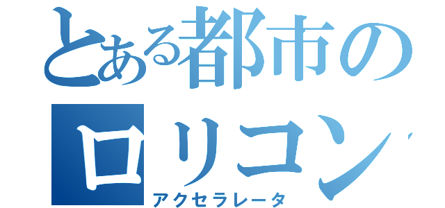 とある都市のロリコン（アクセラレータ）