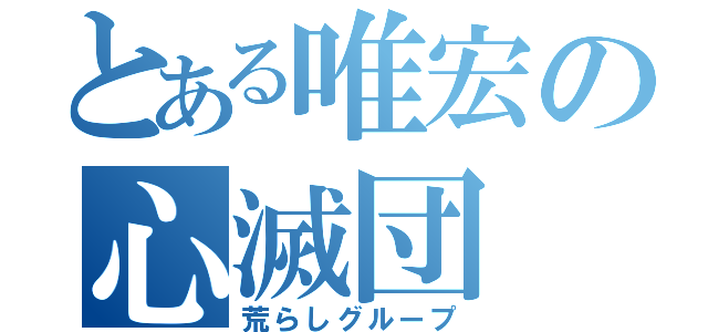 とある唯宏の心滅団（荒らしグループ）