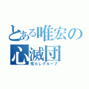 とある唯宏の心滅団（荒らしグループ）