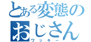 とある変態のおじさん（ワッキー）