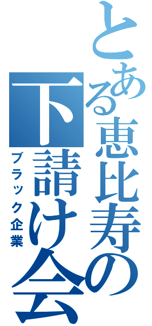 とある恵比寿の下請け会社（ブラック企業）