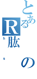 とあるのＲ肱（ｈｓ）