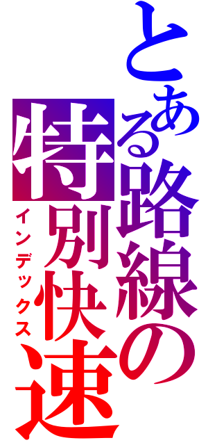 とある路線の特別快速（インデックス）