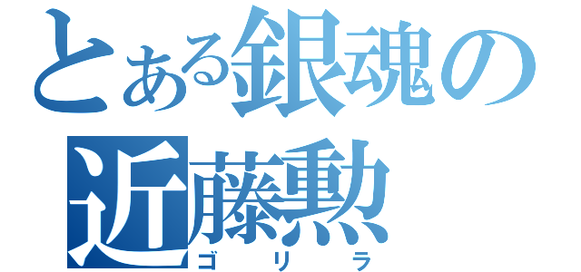 とある銀魂の近藤勲（ゴリラ）