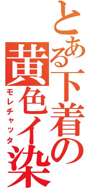 とある下着の黄色イ染（モレチャッタ）