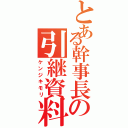 とある幹事長の引継資料（ケンジキモリ）