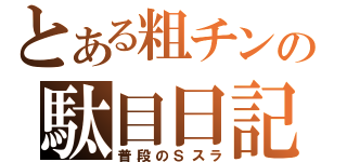 とある粗チンの駄目日記（普段のＳスラ）