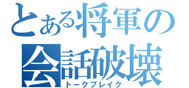 とある将軍の会話破壊（トークブレイク）