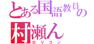 とある国語教員の村瀬ん（ロリコン）