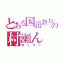 とある国語教員の村瀬ん（ロリコン）