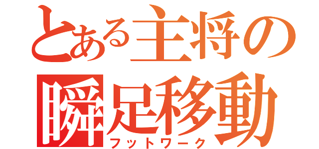 とある主将の瞬足移動（フットワーク）