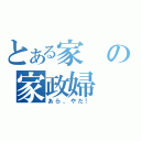 とある家の家政婦（あら、やだ！）