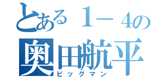 とある１－４の奥田航平（ビッグマン）