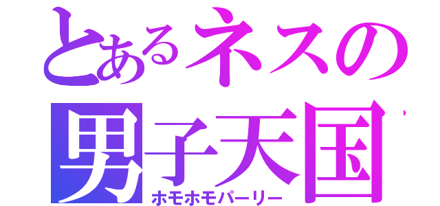 とあるネスの男子天国（ホモホモパーリー）