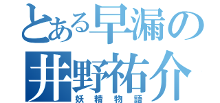 とある早漏の井野祐介（妖精物語）