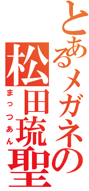 とあるメガネの松田琉聖（まっつあん）