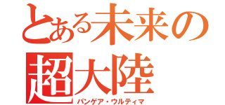 とある未来の超大陸（パンゲア・ウルティマ）