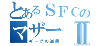 とあるＳＦＣのマザーⅡ（ギーグの逆襲）