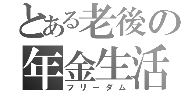 とある老後の年金生活（フリーダム）