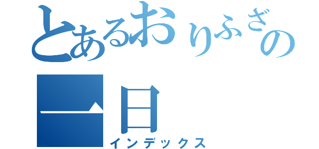 とあるおりふざっくの一日（インデックス）