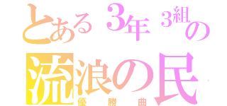 とある３年３組の流浪の民（優勝曲）