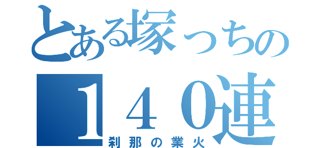 とある塚っちの１４０連爆死（刹那の業火）