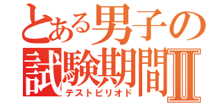 とある男子の試験期間Ⅱ（テストピリオド）