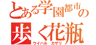 とある学園都市の歩く花瓶（ウイハル　カザリ）