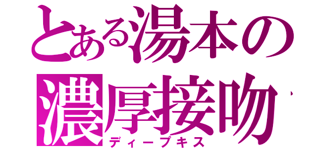 とある湯本の濃厚接吻（ディープキス）