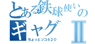 とある鉄球使いのギャグⅡ（ちょっとソコ４２０）