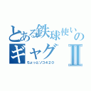 とある鉄球使いのギャグⅡ（ちょっとソコ４２０）