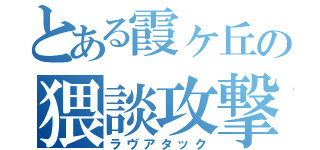 とある霞ヶ丘の猥談攻撃（ラヴアタック）