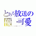 とある放送の優・可愛（Ｌｉｅさん優しい（＊´∀｀））