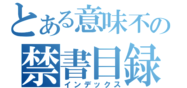 とある意味不の禁書目録（インデックス）